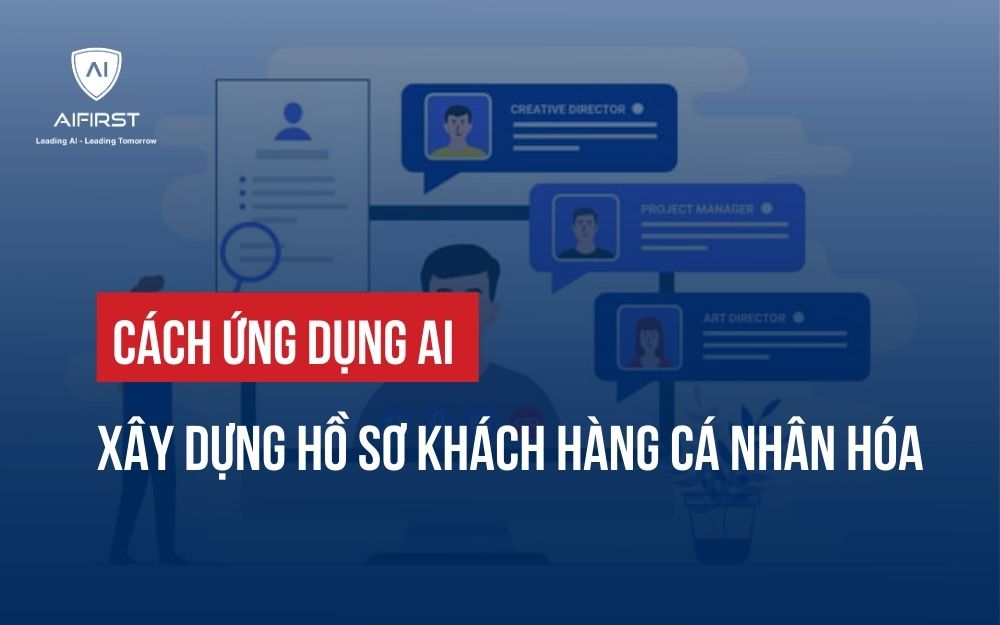 CÁCH ỨNG DỤNG AI XÂY DỰNG HỒ SƠ KHÁCH HÀNG CÁ NHÂN HÓA